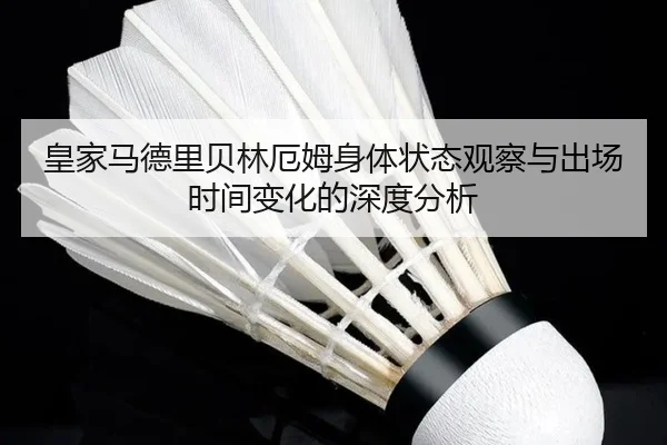 皇家马德里贝林厄姆身体状态观察与出场时间变化的深度分析