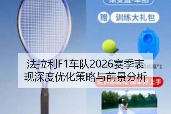 法拉利F1车队2026赛季表现深度优化策略与前景分析